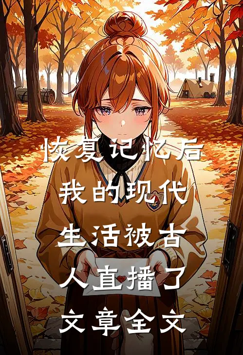 恢复记忆后，我的现代生活被古人直播了文章全文
