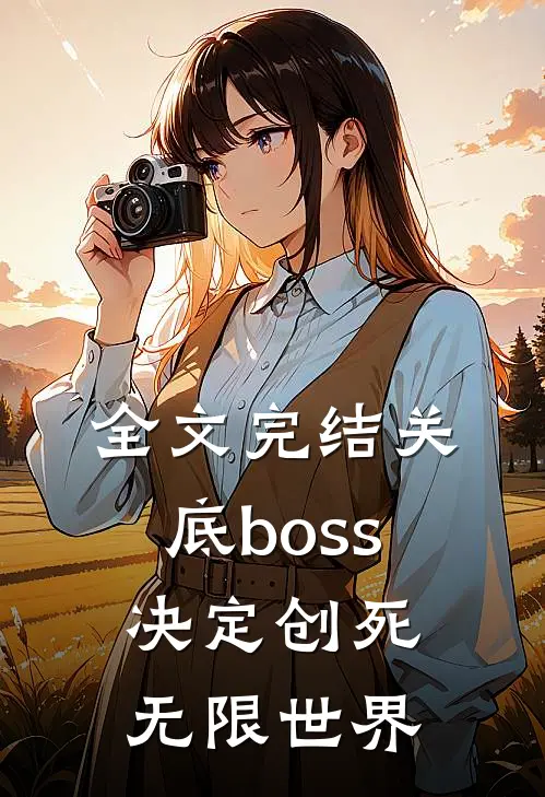 全文完结关底boss，决定创死无限世界