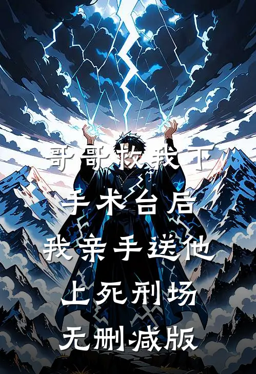 哥哥救我下手术台后，我亲手送他上死刑场无删减版