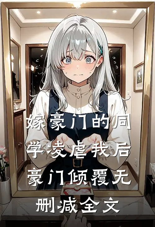 嫁豪门的同学凌虐我后，豪门倾覆无删减全文