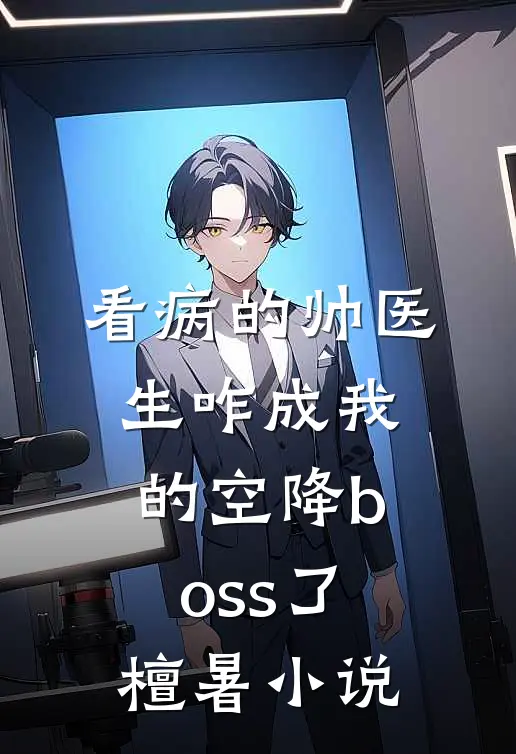 看病的帅医生咋成我的空降boss了檀暑小说