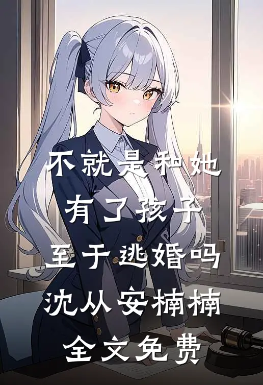 不就是和她有了孩子，至于逃婚吗沈从安楠楠全文免费