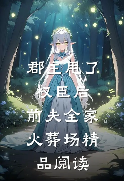 郡主甩了权臣后，前夫全家火葬场精品阅读