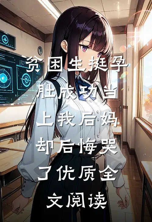 贫困生挺孕肚成功当上我后妈，却后悔哭了优质全文阅读
