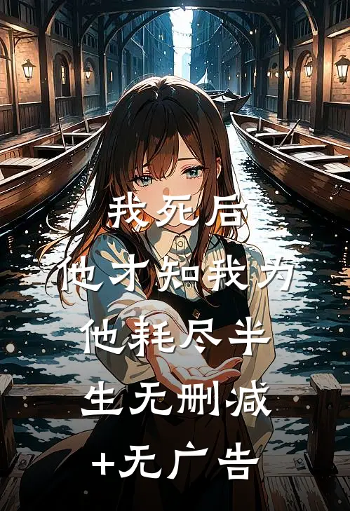 我死后，他才知我为他耗尽半生无删减+无广告