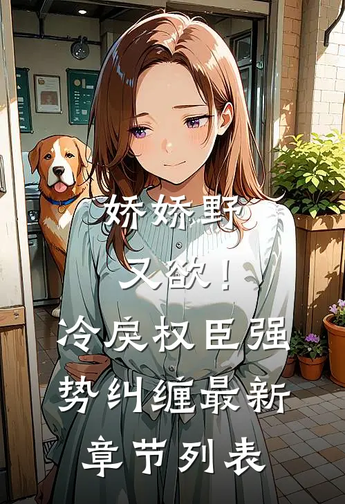 娇娇野又欲！冷戾权臣强势纠缠最新章节列表