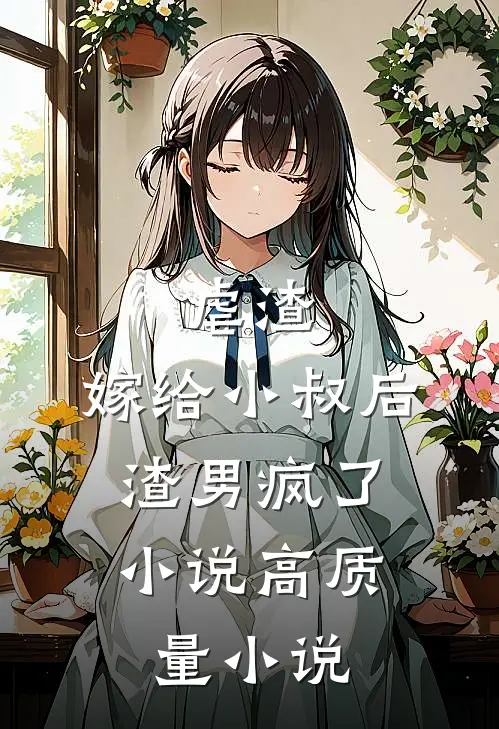 虐渣:嫁给小叔后,渣男疯了小说高质量小说