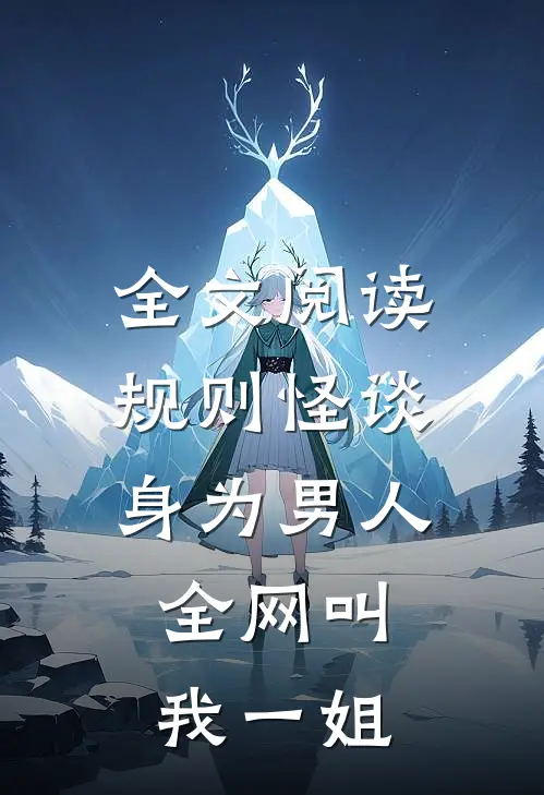 全文阅读规则怪谈：身为男人，全网叫我一姐
