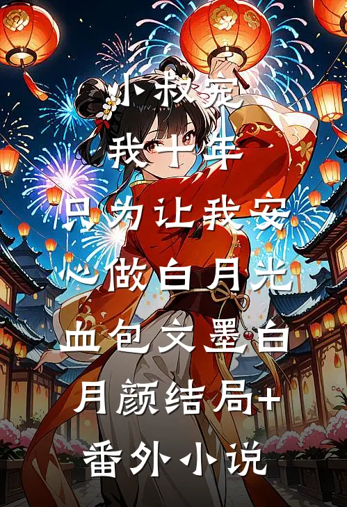 小叔宠我十年，只为让我安心做白月光血包文墨白月颜结局+番外小说