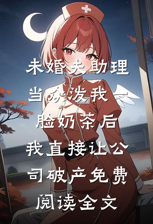 未婚夫助理当众泼我一脸奶茶后，我直接让公司破产免费阅读全文