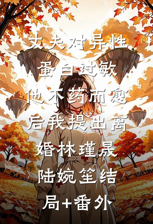 丈夫对异性蛋白过敏，他不药而愈后我提出离婚林瑾晟陆婉笙结局+番外