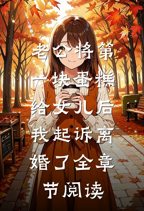 老公将第一块蛋糕给女儿后，我起诉离婚了全章节阅读