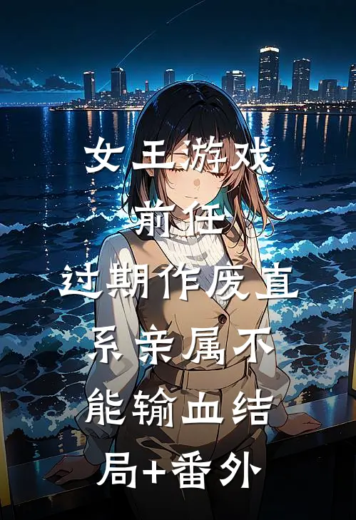 女王游戏：前任，过期作废-直系亲属不能输血结局+番外