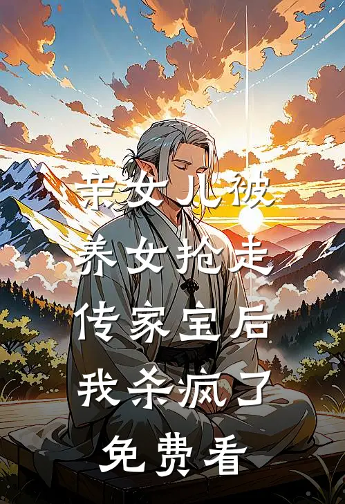 亲女儿被养女抢走传家宝后，我杀疯了免费看