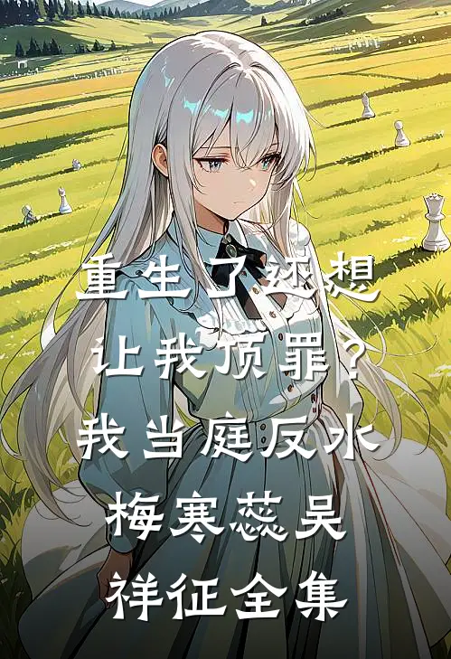 重生了还想让我顶罪？我当庭反水梅寒蕊吴祥征全集