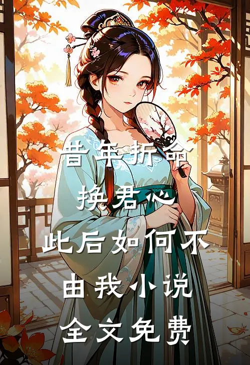 昔年折命换君心，此后如何不由我小说全文免费