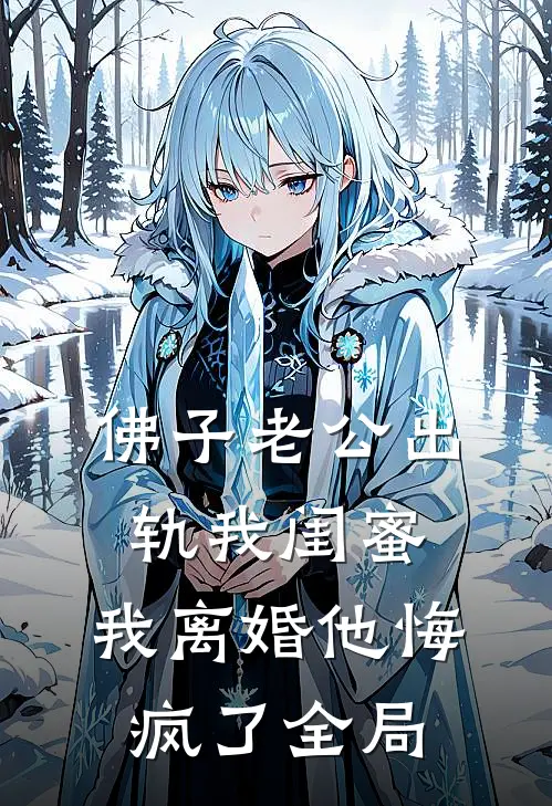 佛子老公出轨我闺蜜，我离婚他悔疯了全局