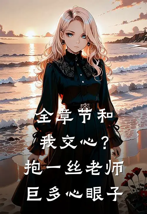 全章节和我交心？抱一丝，老师巨多心眼子
