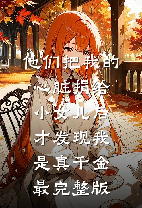 他们把我的心脏捐给小女儿后，才发现我是真千金最完整版