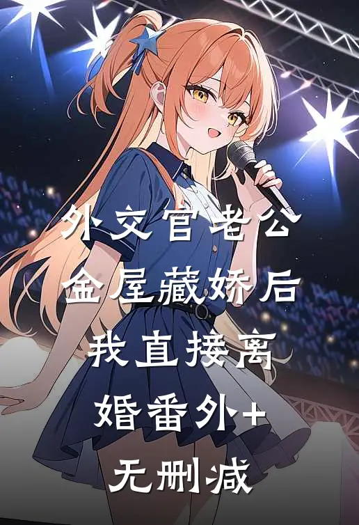 外交官老公金屋藏娇后，我直接离婚番外+无删减