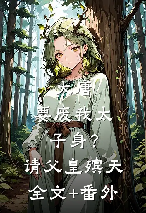 大唐：要废我太子身？请父皇殡天全文+番外