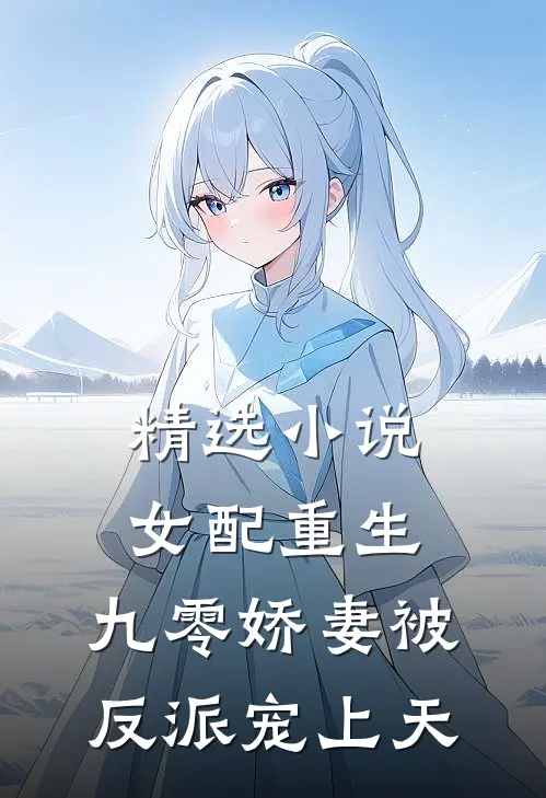 精选小说女配重生：九零娇妻被反派宠上天