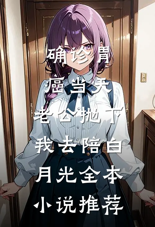确诊胃癌当天，老公抛下我去陪白月光全本小说推荐