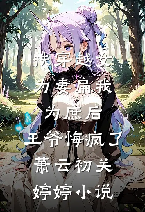 扶穿越女为妻扁我为庶后，王爷悔疯了萧云初关婷婷小说