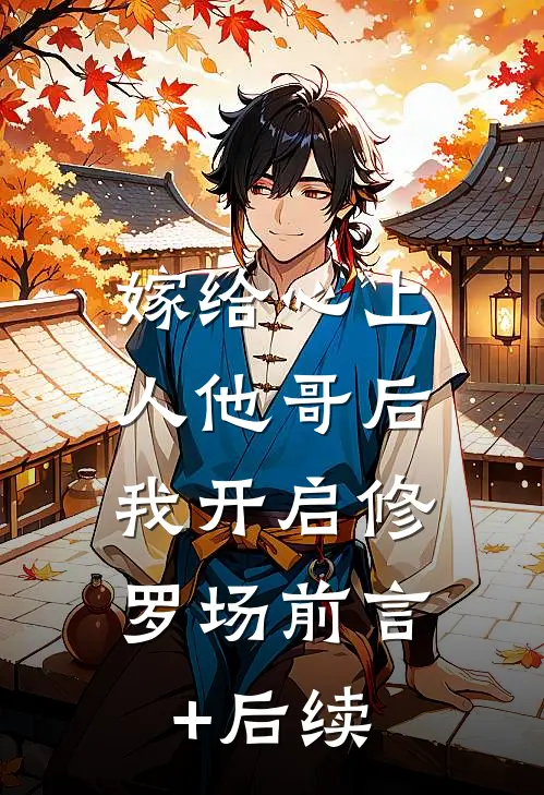 嫁给心上人他哥后，我开启修罗场前言+后续