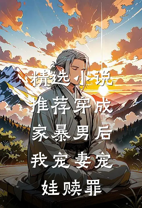 精选小说推荐穿成家暴男后，我宠妻宠娃赎罪