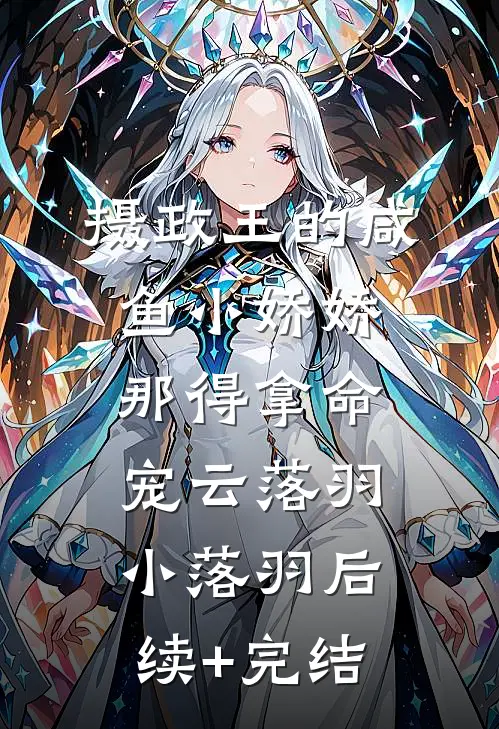 摄政王的咸鱼小娇娇，那得拿命宠云落羽小落羽后续+完结
