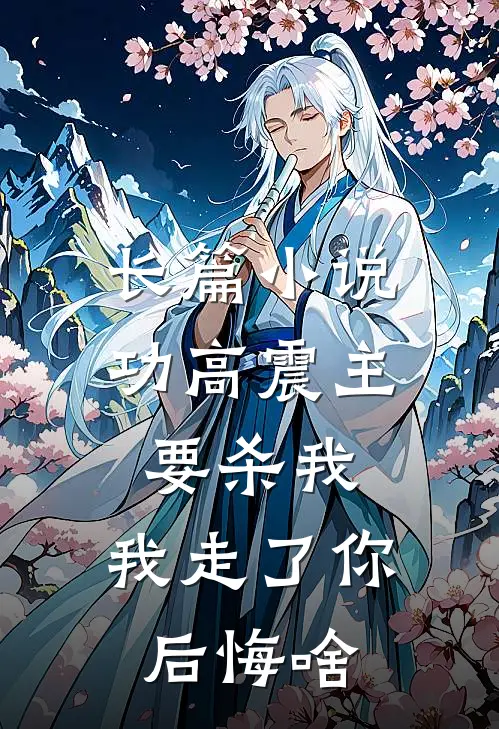 长篇小说功高震主要杀我，我走了你后悔啥