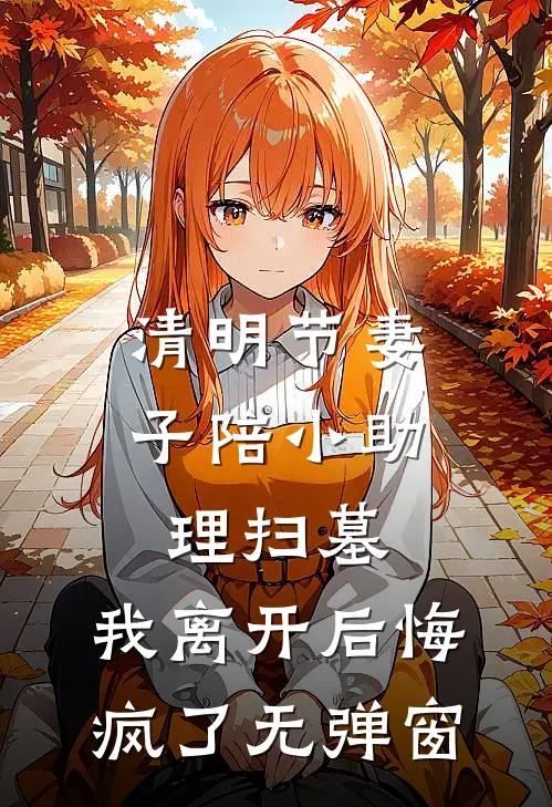 清明节妻子陪小助理扫墓，我离开后悔疯了无弹窗