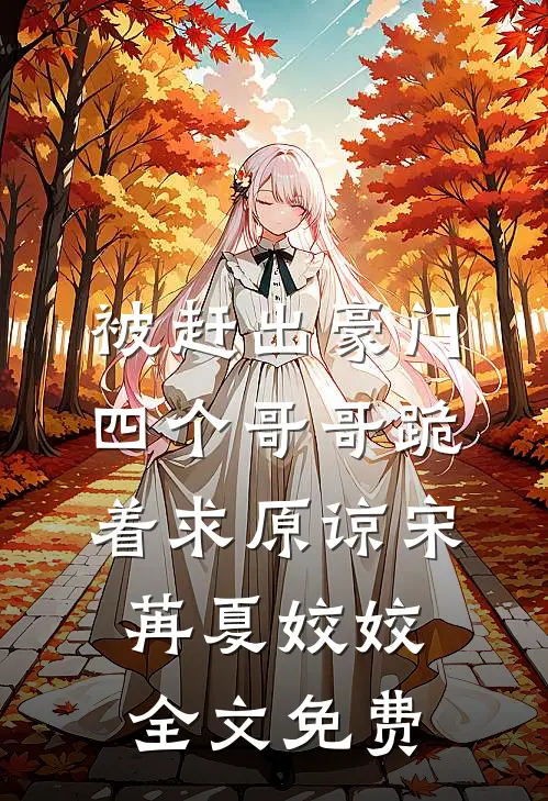 被赶出豪门，四个哥哥跪着求原谅宋苒夏姣姣全文免费