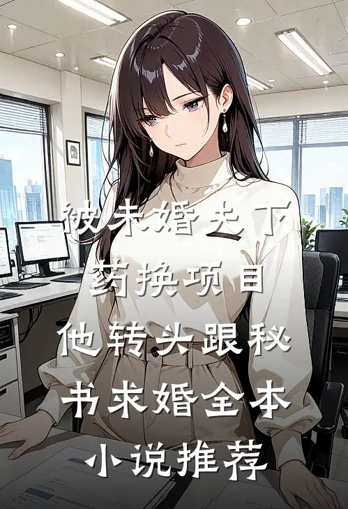 被未婚夫下药换项目，他转头跟秘书求婚全本小说推荐
