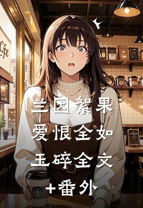 兰因絮果，爱恨全如玉碎全文+番外