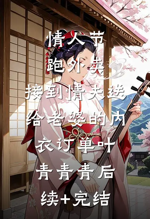 情人节跑外卖，接到情夫送给老婆的内衣订单叶青青青后续+完结