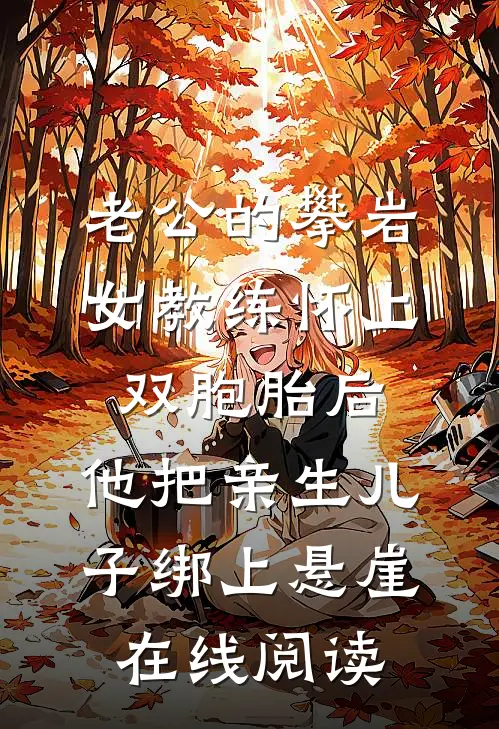 老公的攀岩女教练怀上双胞胎后，他把亲生儿子绑上悬崖在线阅读