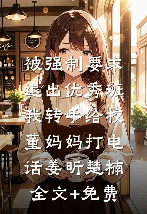 被强制要求退出优秀班，我转手给校董妈妈打电话姜昕楚楠全文+免费