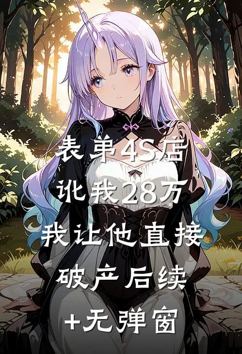 表弟4S店讹我28万，我让他直接破产后续+无弹窗