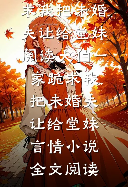 大伯一家跪求我把未婚夫让给堂妹阅读_大伯一家跪求我把未婚夫让给堂妹言情小说全文阅读