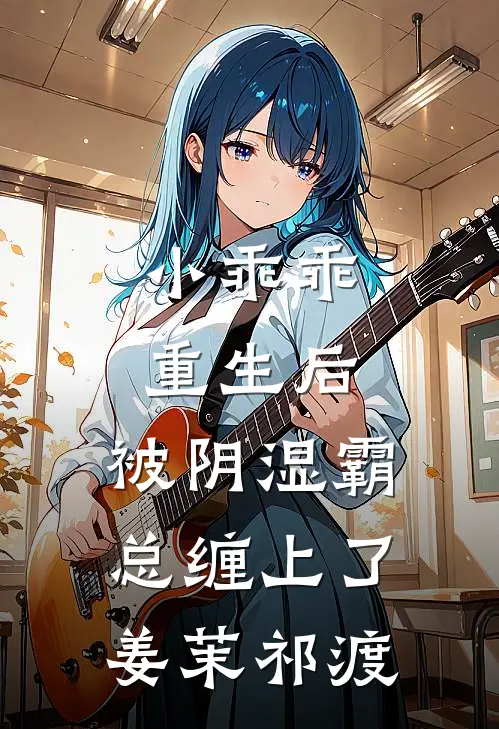 小乖乖重生后，被阴湿霸总缠上了姜茉祁渡