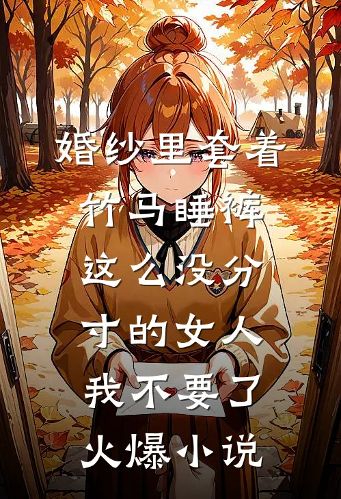 婚纱里套着竹马睡裤，这么没分寸的女人我不要了火爆小说
