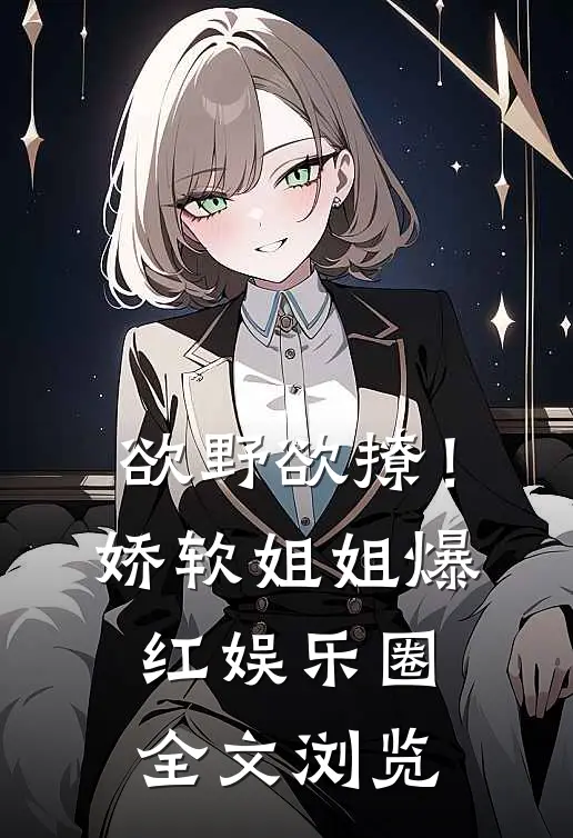 欲野欲撩！娇软姐姐爆红娱乐圈全文浏览