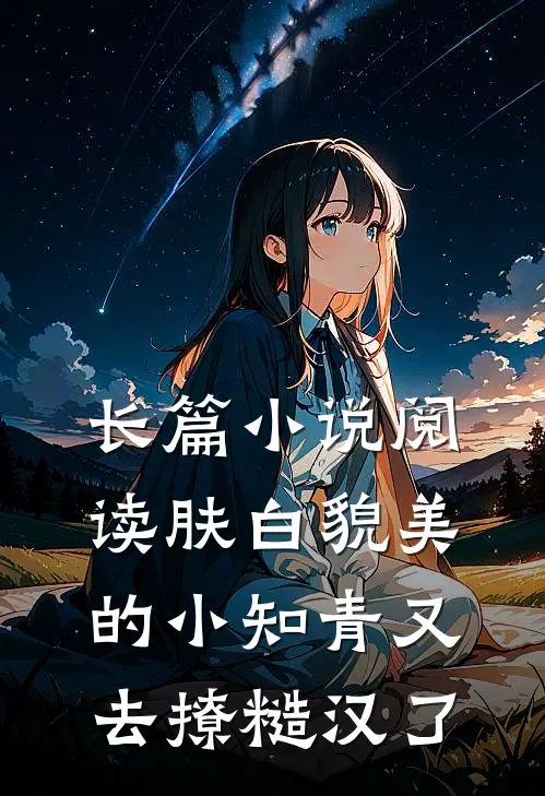 长篇小说阅读肤白貌美的小知青又去撩糙汉了