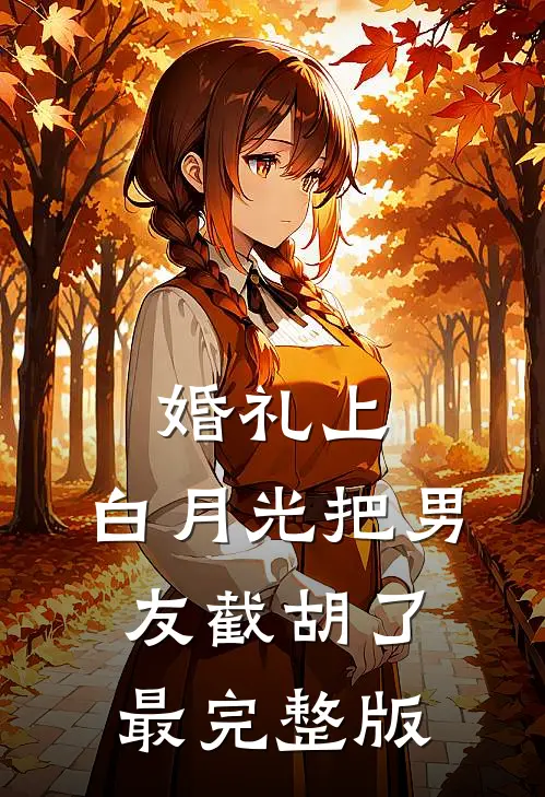 婚礼上，白月光把男友截胡了最完整版