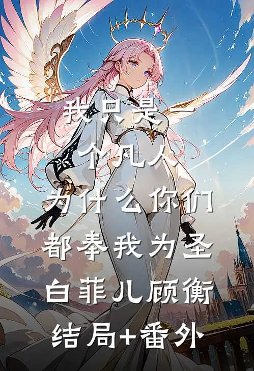 我只是一个凡人，为什么你们都奉我为圣白菲儿顾衡结局+番外