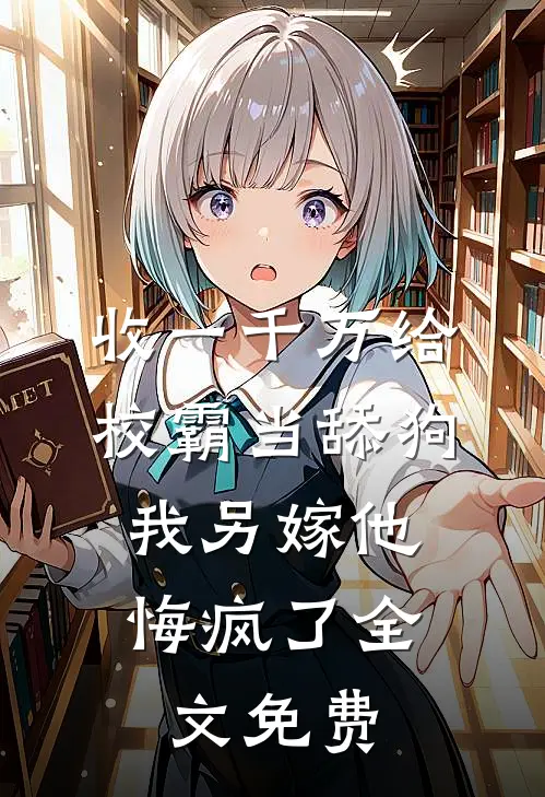 收一千万给校霸当舔狗，我另嫁他悔疯了全文免费