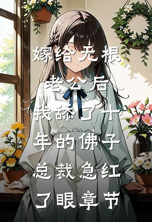 嫁给无根老公后，我舔了十年的佛子总裁急红了眼章节