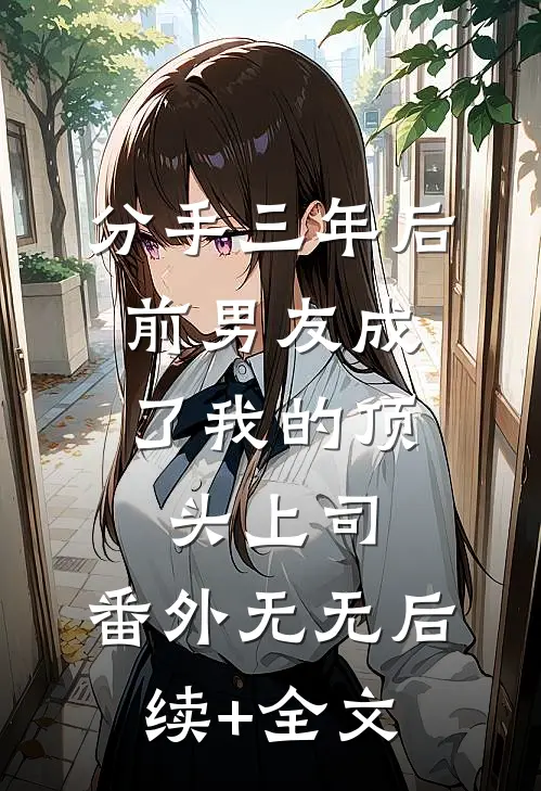 分手三年后，前男友成了我的顶头上司： 番外无无后续+全文